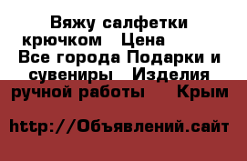 Вяжу салфетки крючком › Цена ­ 500 - Все города Подарки и сувениры » Изделия ручной работы   . Крым